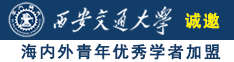 骚逼大鸡吧操诚邀海内外青年优秀学者加盟西安交通大学